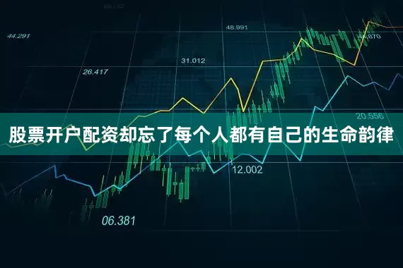 股票开户配资却忘了每个人都有自己的生命韵律