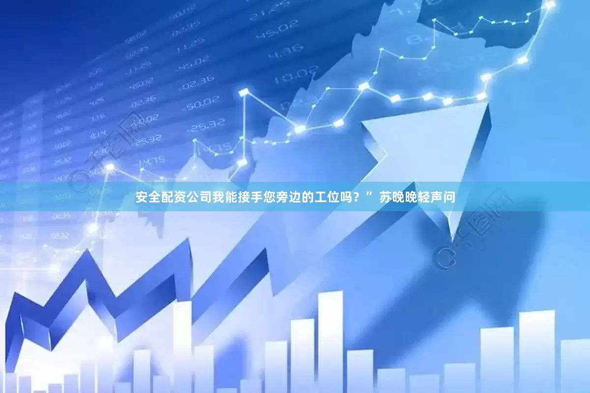 安全配资公司我能接手您旁边的工位吗？” 苏晚晚轻声问