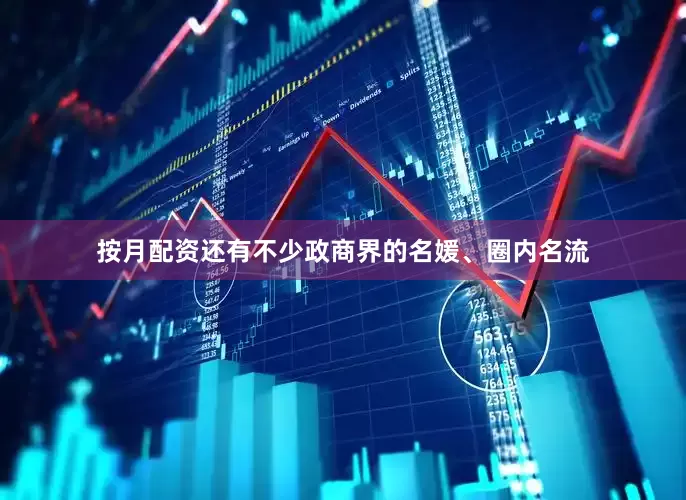 按月配资还有不少政商界的名媛、圈内名流
