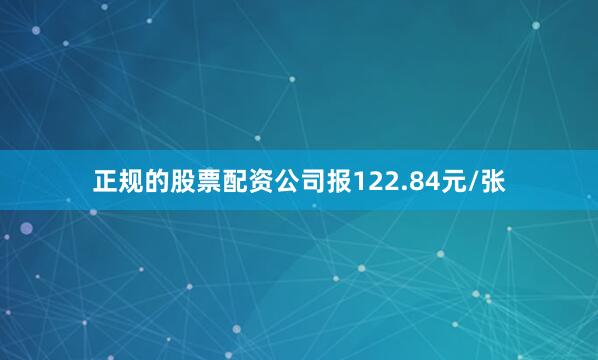 正规的股票配资公司报122.84元/张