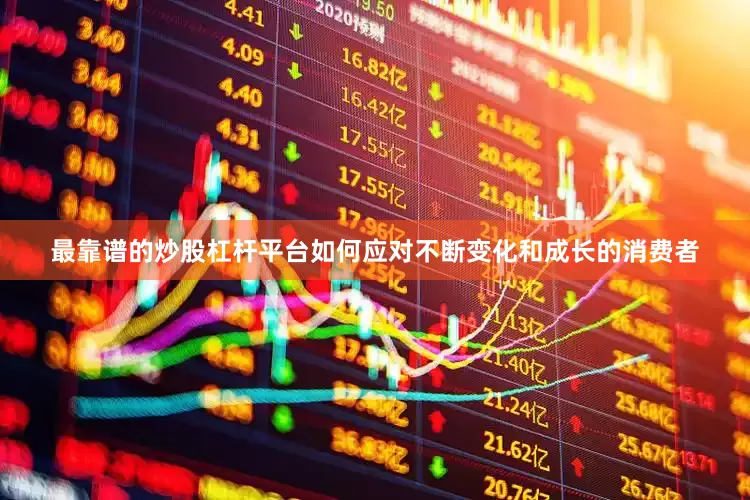 最靠谱的炒股杠杆平台如何应对不断变化和成长的消费者
