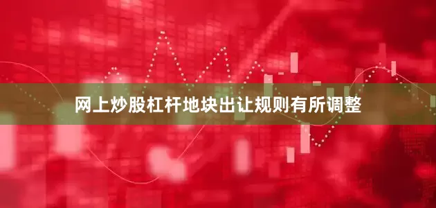网上炒股杠杆地块出让规则有所调整