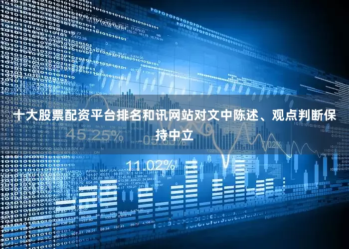 十大股票配资平台排名和讯网站对文中陈述、观点判断保持中立