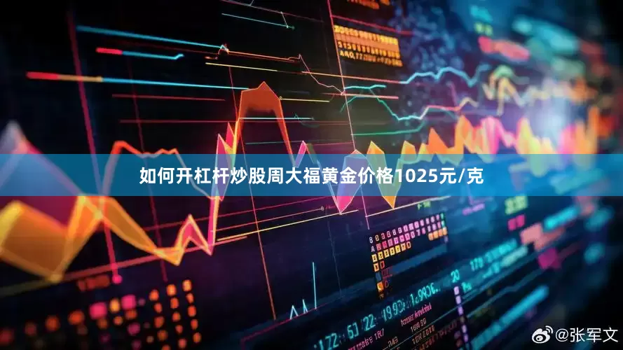 如何开杠杆炒股周大福黄金价格1025元/克