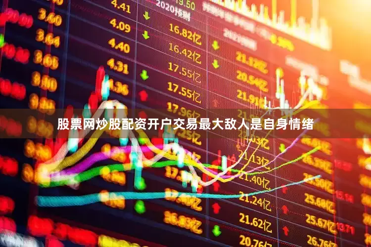 股票网炒股配资开户交易最大敌人是自身情绪
