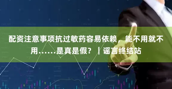 配资注意事项抗过敏药容易依赖，能不用就不用……是真是假？｜谣言终结站