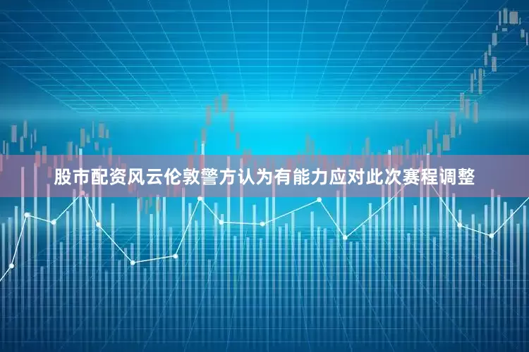 股市配资风云伦敦警方认为有能力应对此次赛程调整