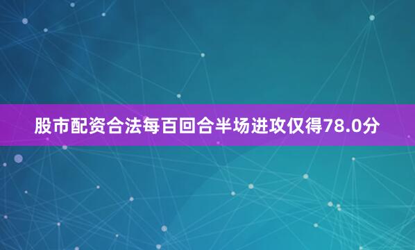 股市配资合法每百回合半场进攻仅得78.0分