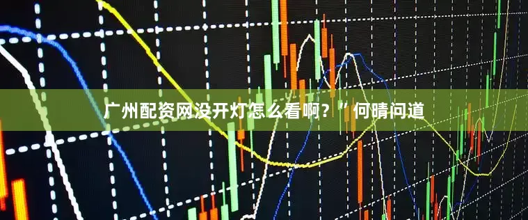 广州配资网没开灯怎么看啊？”何晴问道