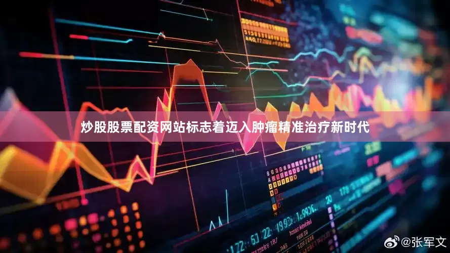炒股股票配资网站标志着迈入肿瘤精准治疗新时代