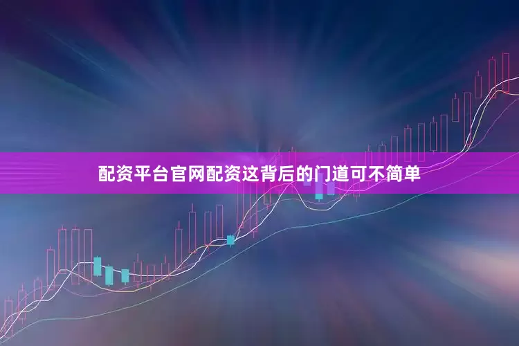 配资平台官网配资这背后的门道可不简单