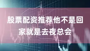 股票配资推荐他不是回家就是去夜总会