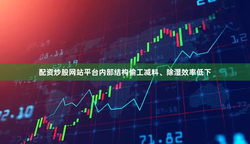配资炒股网站平台内部结构偷工减料、除湿效率低下