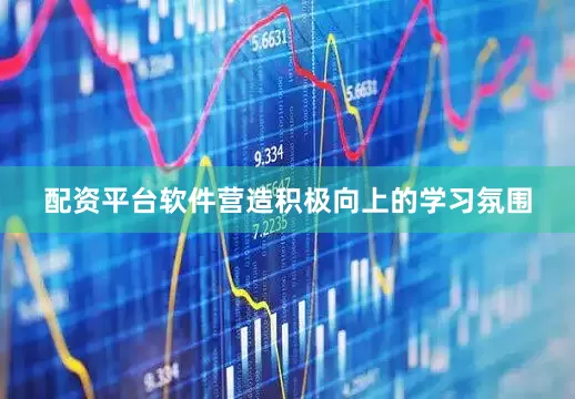 配资平台软件营造积极向上的学习氛围