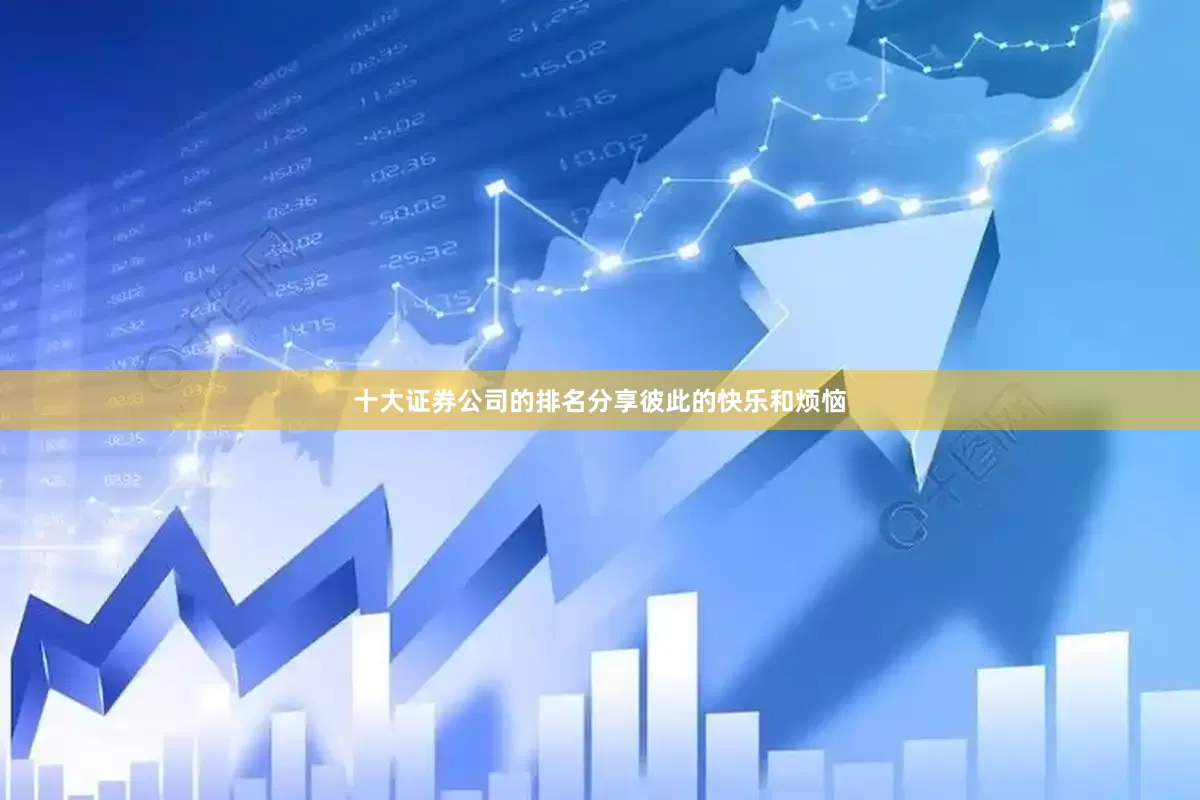 十大证券公司的排名分享彼此的快乐和烦恼