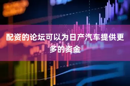 配资的论坛可以为日产汽车提供更多的资金