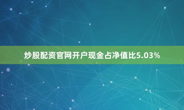 炒股配资官网开户现金占净值比5.03%