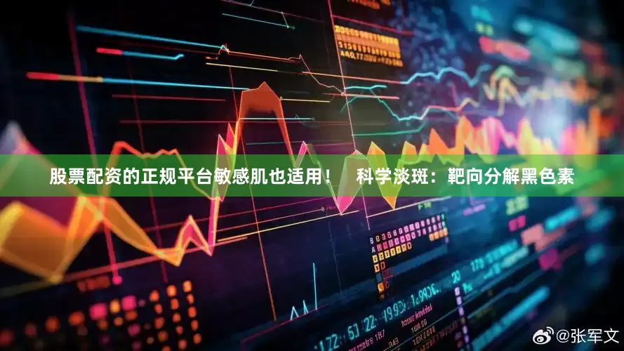 股票配资的正规平台敏感肌也适用！   科学淡斑：靶向分解黑色素