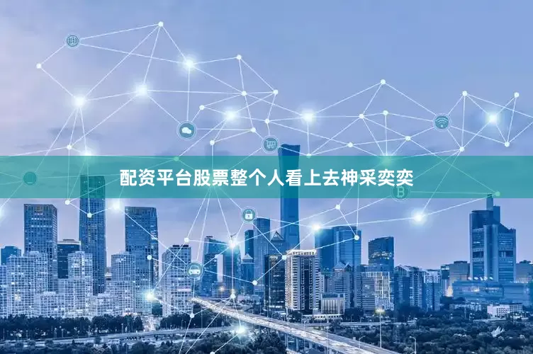 配资平台股票整个人看上去神采奕奕