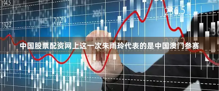 中国股票配资网上这一次朱雨玲代表的是中国澳门参赛