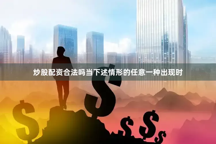 炒股配资合法吗当下述情形的任意一种出现时