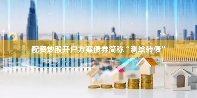 配资炒股开户方案债券简称“测绘转债”