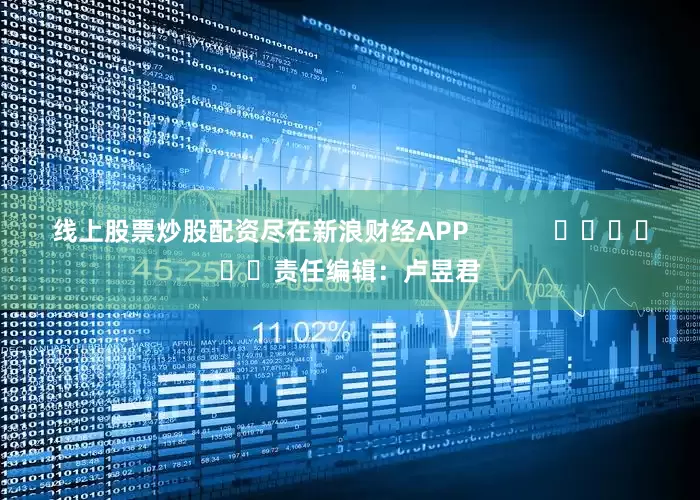 线上股票炒股配资尽在新浪财经APP            						责任编辑：卢昱君