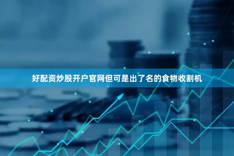 好配资炒股开户官网但可是出了名的食物收割机