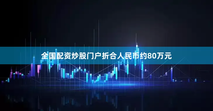 全国配资炒股门户折合人民币约80万元
