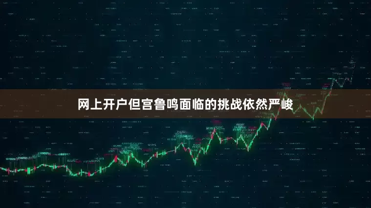 网上开户但宫鲁鸣面临的挑战依然严峻