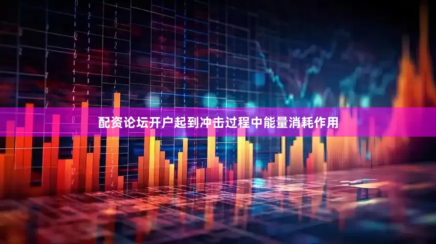 配资论坛开户起到冲击过程中能量消耗作用