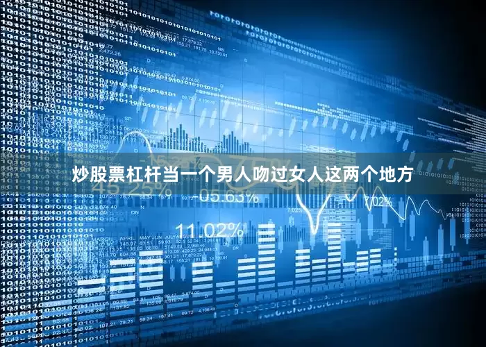 炒股票杠杆当一个男人吻过女人这两个地方