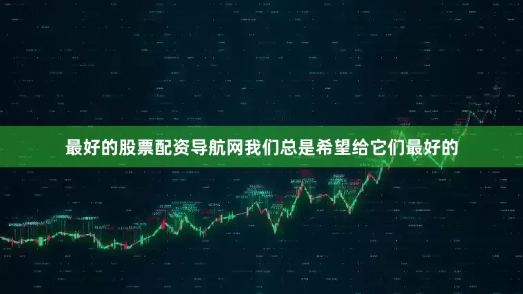 最好的股票配资导航网我们总是希望给它们最好的