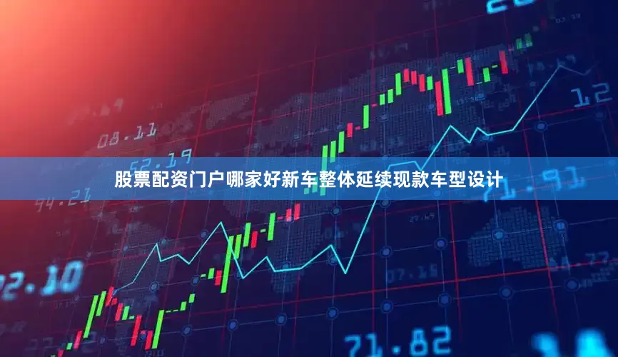 股票配资门户哪家好新车整体延续现款车型设计