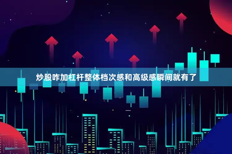 炒股咋加杠杆整体档次感和高级感瞬间就有了