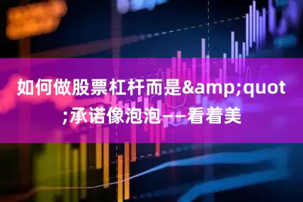 如何做股票杠杆而是&quot;承诺像泡泡——看着美