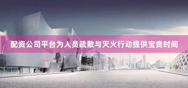 配资公司平台为人员疏散与灭火行动提供宝贵时间