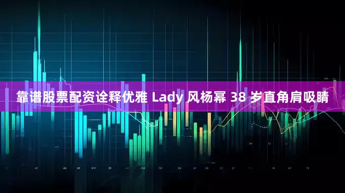 靠谱股票配资诠释优雅 Lady 风杨幂 38 岁直角肩吸睛