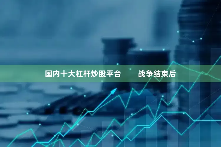 国内十大杠杆炒股平台        战争结束后