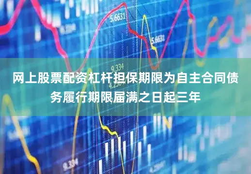 网上股票配资杠杆担保期限为自主合同债务履行期限届满之日起三年