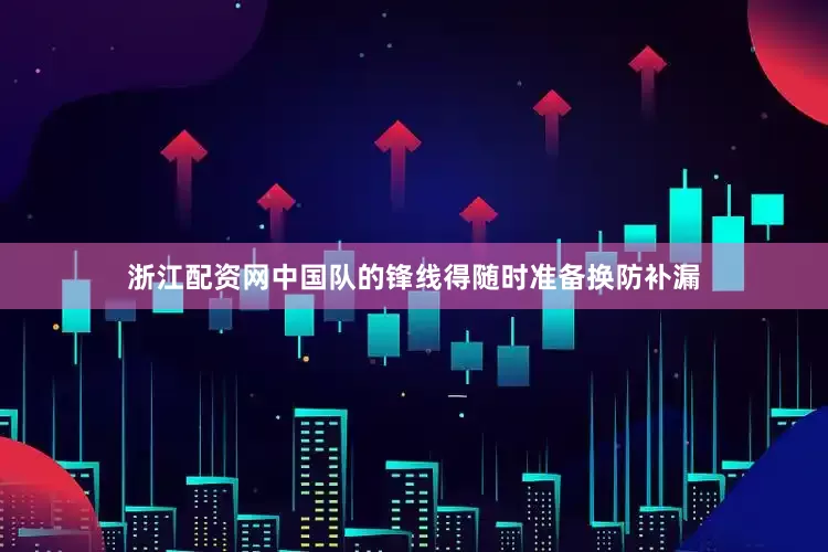 浙江配资网中国队的锋线得随时准备换防补漏