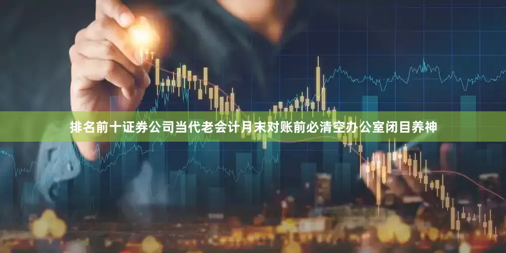 排名前十证券公司当代老会计月末对账前必清空办公室闭目养神