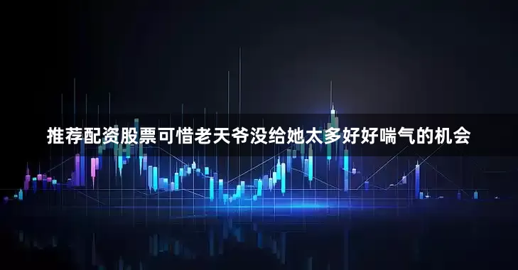 推荐配资股票可惜老天爷没给她太多好好喘气的机会