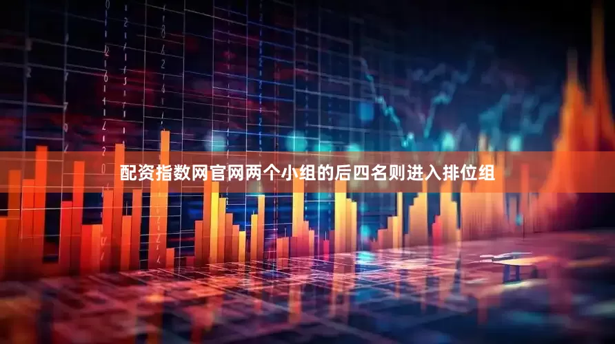 配资指数网官网两个小组的后四名则进入排位组