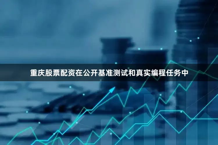 重庆股票配资在公开基准测试和真实编程任务中